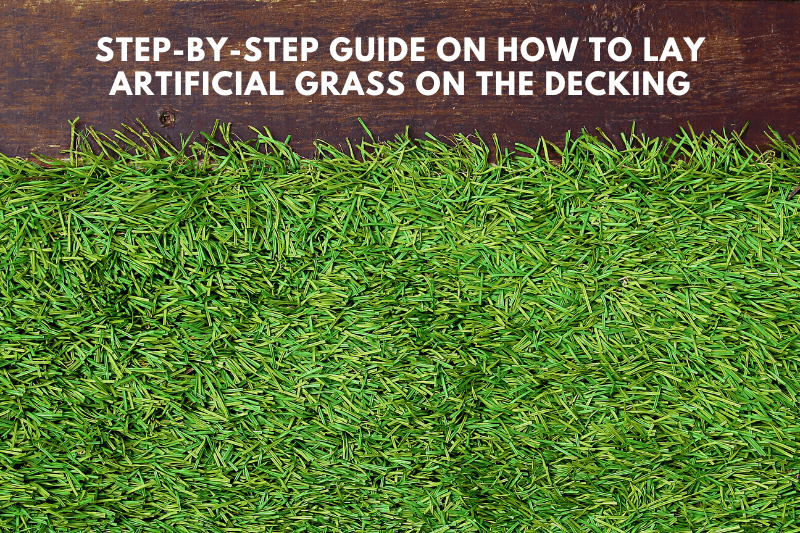 Proven Step-By-Step Guide on How to Lay Artificial Grass on the Decking 